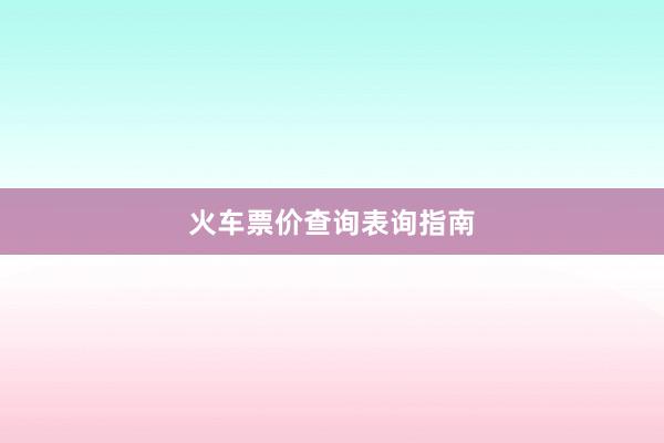 火车票价查询表询指南