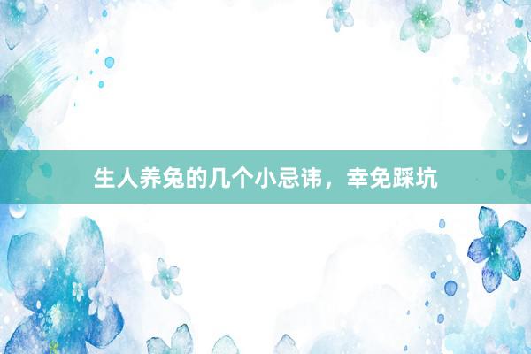 生人养兔的几个小忌讳，幸免踩坑